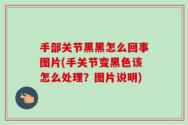 手部关节黑黑怎么回事图片(手关节变黑色该怎么处理？图片说明)