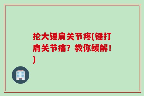 抡大锤肩关节疼(锤打肩关节痛？教你缓解！)