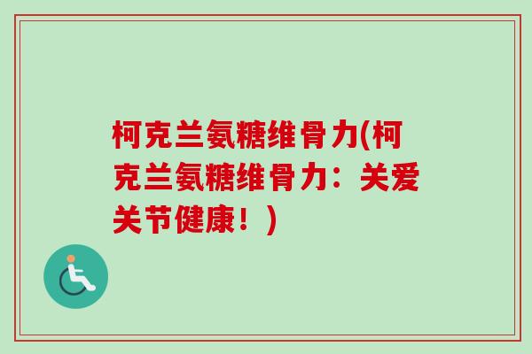 柯克兰氨糖维骨力(柯克兰氨糖维骨力：关爱关节健康！)