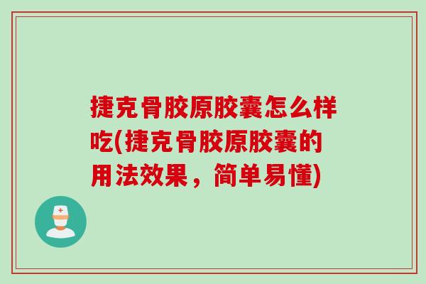 捷克骨胶原胶囊怎么样吃(捷克骨胶原胶囊的用法效果，简单易懂)