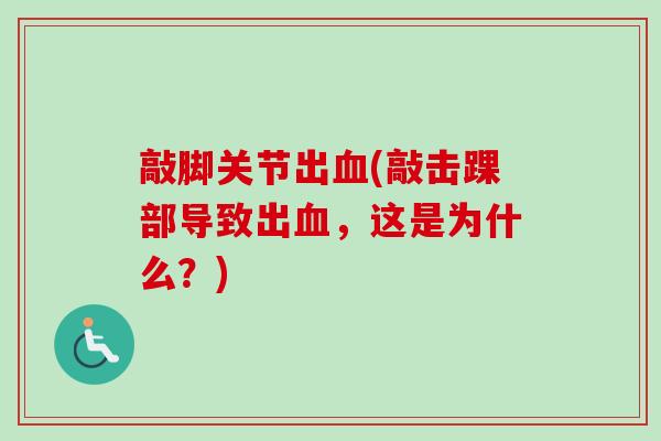 敲脚关节出血(敲击踝部导致出血，这是为什么？)