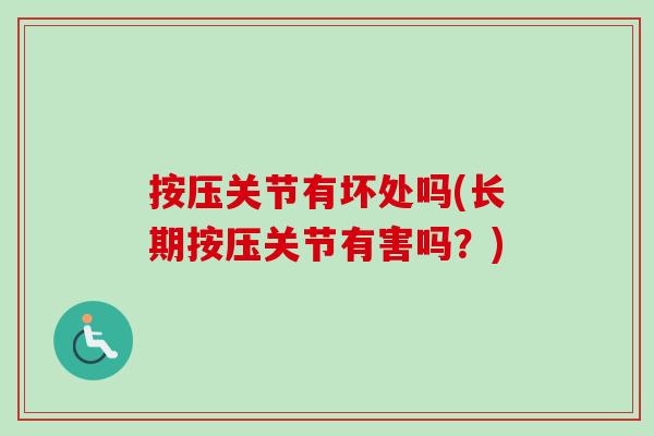 按压关节有坏处吗(长期按压关节有害吗？)