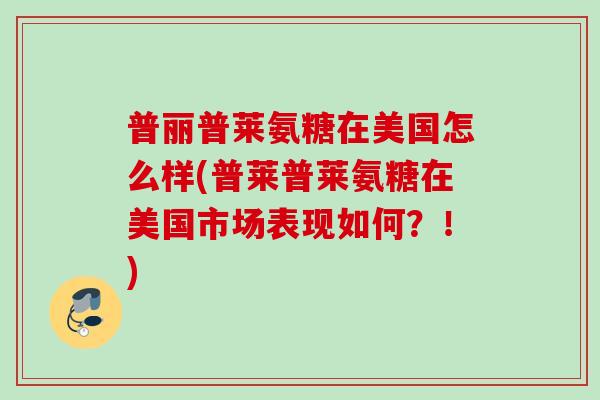 普丽普莱氨糖在美国怎么样(普莱普莱氨糖在美国市场表现如何？！)