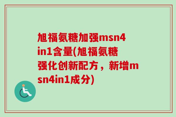 旭福氨糖加强msn4in1含量(旭福氨糖强化创新配方，新增msn4in1成分)