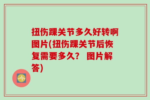 扭伤踝关节多久好转啊图片(扭伤踝关节后恢复需要多久？ 图片解答)