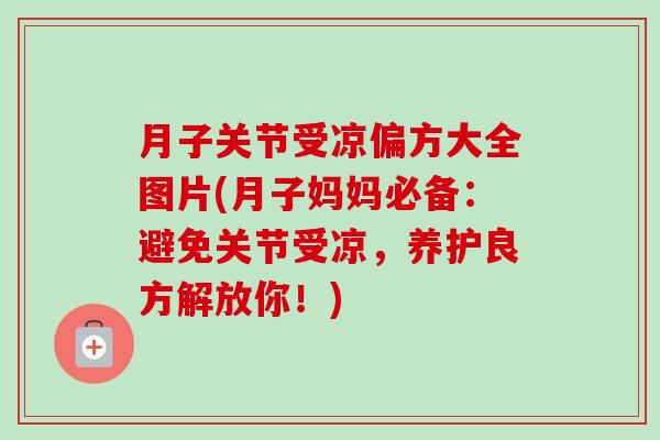 月子关节受凉偏方大全图片(月子妈妈必备：避免关节受凉，养护良方解放你！)
