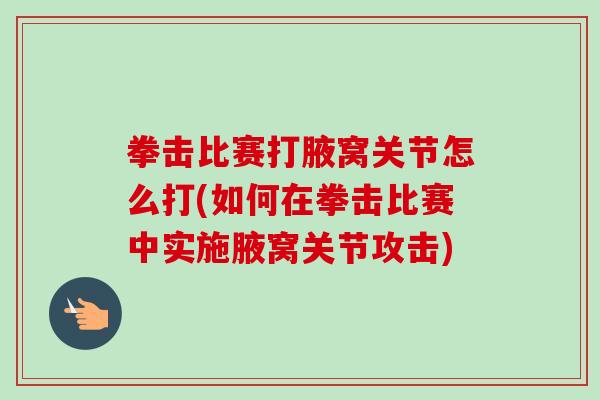 拳击比赛打腋窝关节怎么打(如何在拳击比赛中实施腋窝关节攻击)