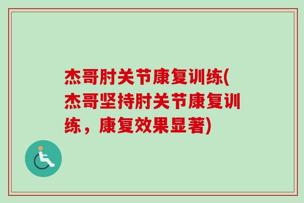 杰哥肘关节康复训练(杰哥坚持肘关节康复训练，康复效果显著)