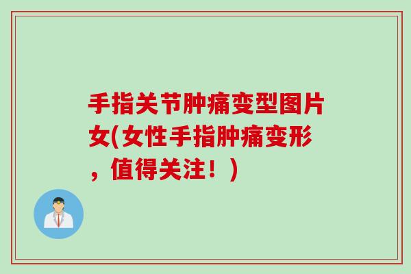 手指关节肿痛变型图片女(女性手指肿痛变形，值得关注！)