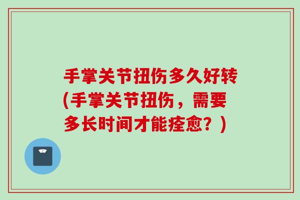 手掌关节扭伤多久好转(手掌关节扭伤，需要多长时间才能痊愈？)