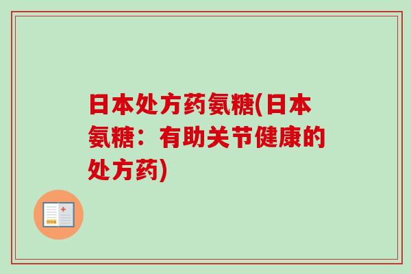 日本处方药氨糖(日本氨糖：有助关节健康的处方药)