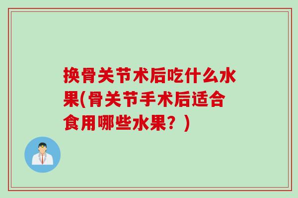 换骨关节术后吃什么水果(骨关节手术后适合食用哪些水果？)