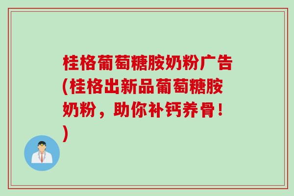 桂格葡萄糖胺奶粉广告(桂格出新品葡萄糖胺奶粉，助你补钙养骨！)