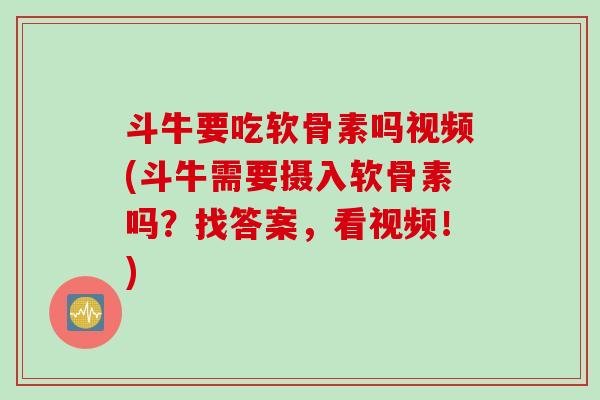 斗牛要吃软骨素吗视频(斗牛需要摄入软骨素吗？找答案，看视频！)
