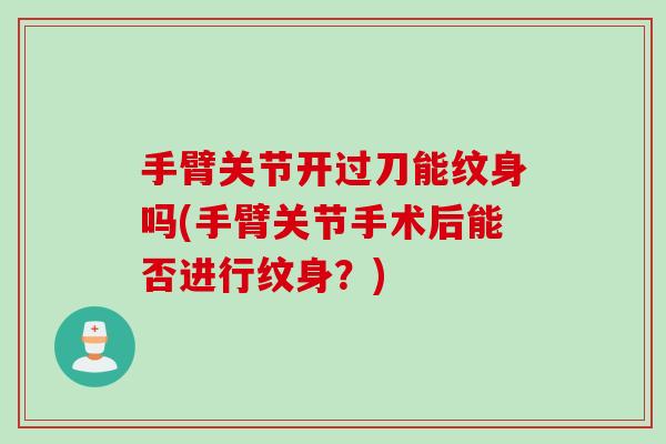 手臂关节开过刀能纹身吗(手臂关节手术后能否进行纹身？)