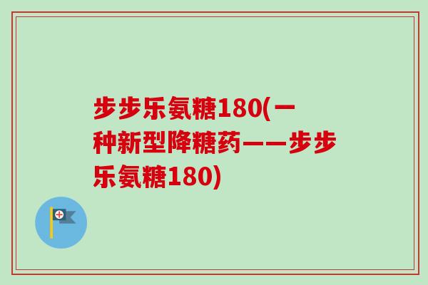 步步乐氨糖180(一种新型降糖药——步步乐氨糖180)