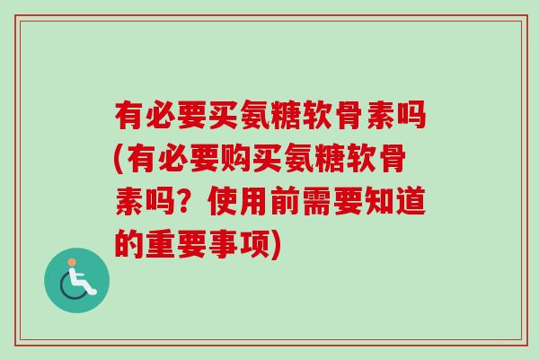有必要买氨糖软骨素吗(有必要购买氨糖软骨素吗？使用前需要知道的重要事项)