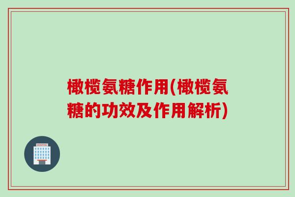 橄榄氨糖作用(橄榄氨糖的功效及作用解析)