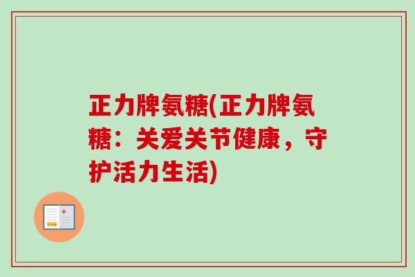 正力牌氨糖(正力牌氨糖：关爱关节健康，守护活力生活)
