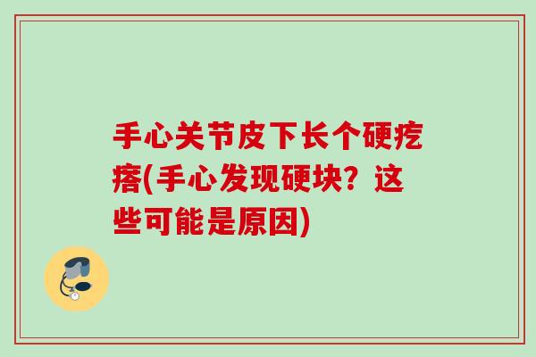 手心关节皮下长个硬疙瘩(手心发现硬块？这些可能是原因)