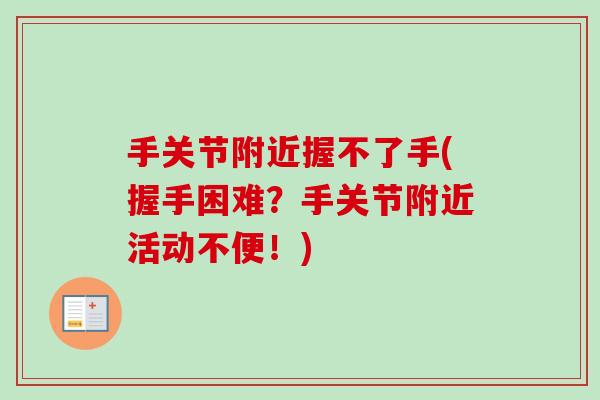 手关节附近握不了手(握手困难？手关节附近活动不便！)