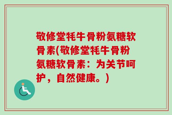 敬修堂牦牛骨粉氨糖软骨素(敬修堂牦牛骨粉氨糖软骨素：为关节呵护，自然健康。)