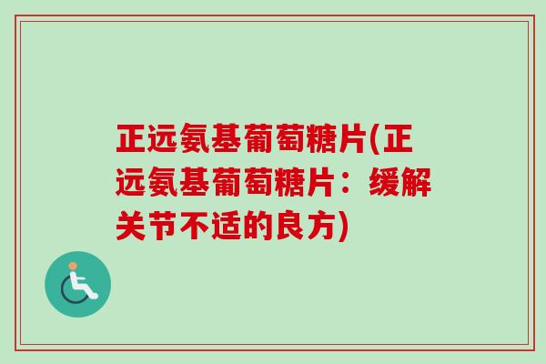 正远氨基葡萄糖片(正远氨基葡萄糖片：缓解关节不适的良方)