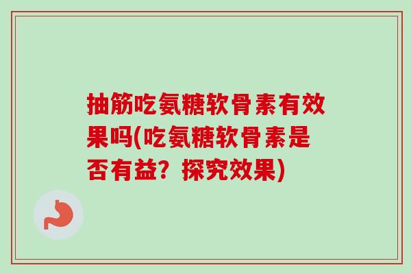 抽筋吃氨糖软骨素有效果吗(吃氨糖软骨素是否有益？探究效果)