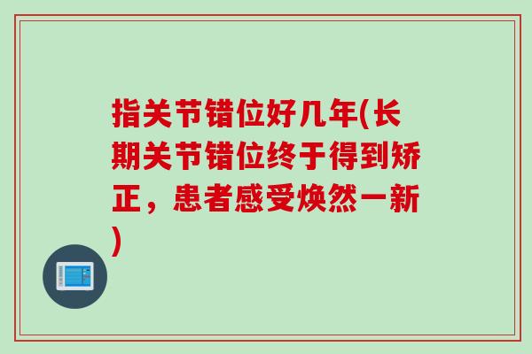 指关节错位好几年(长期关节错位终于得到矫正，患者感受焕然一新)