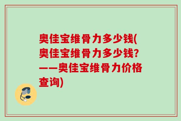奥佳宝维骨力多少钱(奥佳宝维骨力多少钱？——奥佳宝维骨力价格查询)