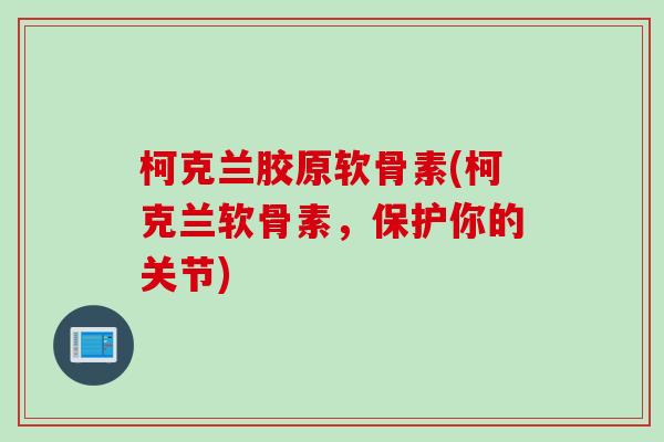 柯克兰胶原软骨素(柯克兰软骨素，保护你的关节)