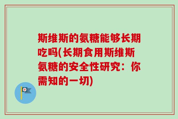 斯维斯的氨糖能够长期吃吗(长期食用斯维斯氨糖的安全性研究：你需知的一切)