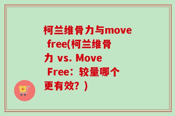 柯兰维骨力与move free(柯兰维骨力 vs. Move Free：较量哪个更有效？)