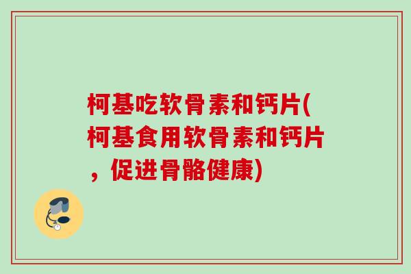 柯基吃软骨素和钙片(柯基食用软骨素和钙片，促进骨骼健康)