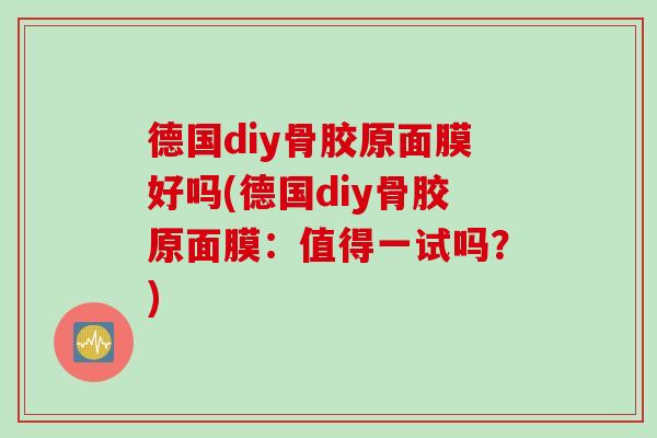 德国diy骨胶原面膜好吗(德国diy骨胶原面膜：值得一试吗？)