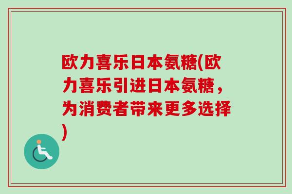 欧力喜乐日本氨糖(欧力喜乐引进日本氨糖,为消费者带来更多选择) 欧力喜乐日本氨糖(欧力喜乐引进日本氨糖,为消费者带来更多选择)