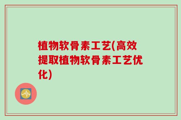 植物软骨素工艺(高效提取植物软骨素工艺优化)