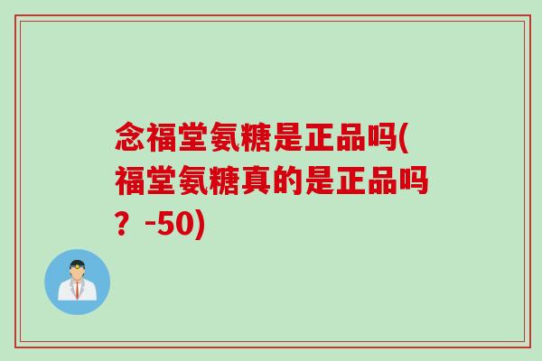 念福堂氨糖是正品吗(福堂氨糖真的是正品吗？-50)