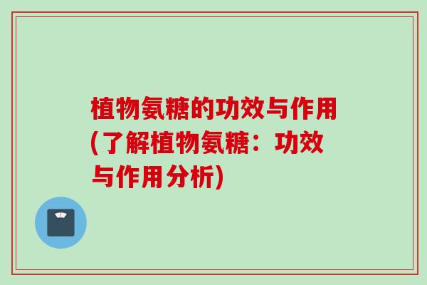 植物氨糖的功效与作用(了解植物氨糖：功效与作用分析)