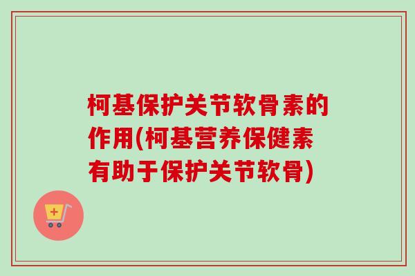 柯基保护关节软骨素的作用(柯基营养保健素有助于保护关节软骨)