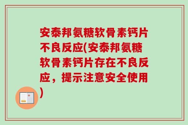 安泰邦氨糖软骨素钙片不良反应(安泰邦氨糖软骨素钙片存在不良反应，提示注意安全使用)