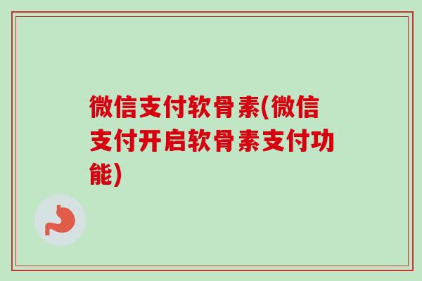 微信支付软骨素(微信支付开启软骨素支付功能)