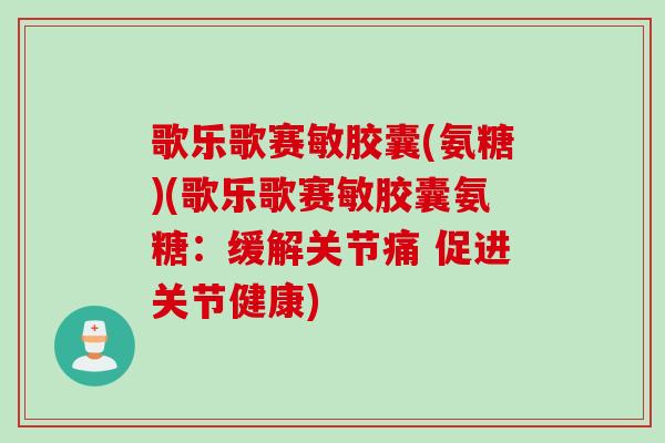 歌乐歌赛敏胶囊(氨糖)(歌乐歌赛敏胶囊氨糖：缓解关节痛 促进关节健康)