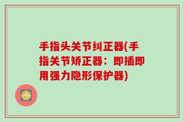 手指头关节纠正器(手指关节矫正器：即插即用强力隐形保护器)