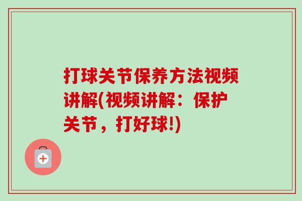 打球关节保养方法视频讲解(视频讲解：保护关节，打好球!)