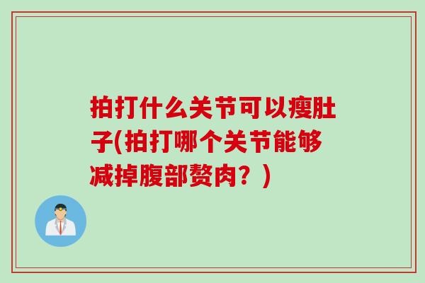 拍打什么关节可以瘦肚子(拍打哪个关节能够减掉腹部赘肉?) 拍打什么关节可以瘦肚子(拍打哪个关节能够减掉腹部赘肉?)