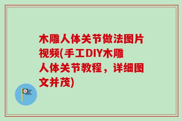 木雕人体关节做法图片视频(手工DIY木雕人体关节教程，详细图文并茂)