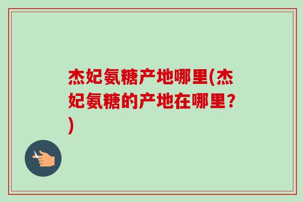 杰妃氨糖产地哪里(杰妃氨糖的产地在哪里？)
