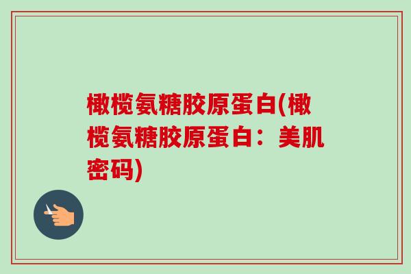 橄榄氨糖胶原蛋白(橄榄氨糖胶原蛋白：美肌密码)