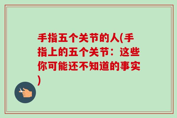 手指五个关节的人(手指上的五个关节：这些你可能还不知道的事实)